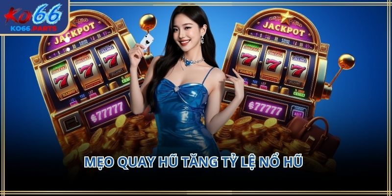 Mẹo quay hũ tăng tỷ lệ nổ hũ KO66: Kinh nghiệm thực tế