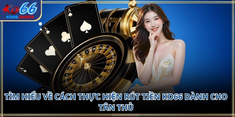 Rút tiền ko66: Quy trình chi tiết lưu ý quan trọng
